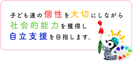 子ども達の個性を大切にしながら社会的能力を獲得し自立支援を目指します。